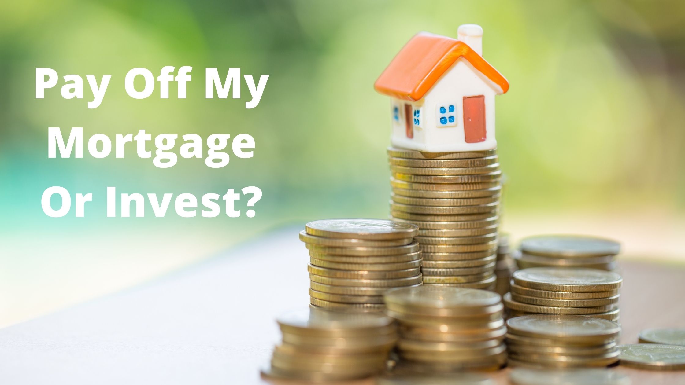 Pay Off My Mortgage Or Invest Making And Saving Money